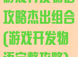 游戏开发物语攻略杰出组合(游戏开发物语完整攻略)