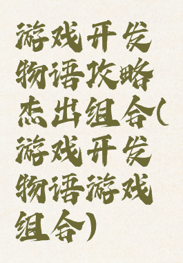 游戏开发物语攻略杰出组合(游戏开发物语游戏组合)