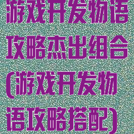 游戏开发物语攻略杰出组合(游戏开发物语攻略搭配)