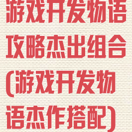 游戏开发物语攻略杰出组合(游戏开发物语杰作搭配)