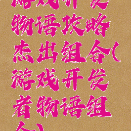 游戏开发物语攻略杰出组合(游戏开发者物语组合)