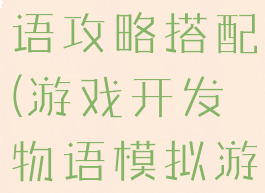 游戏开发物语攻略搭配(游戏开发物语模拟游戏搭配)