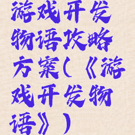 游戏开发物语攻略方案(《游戏开发物语》)