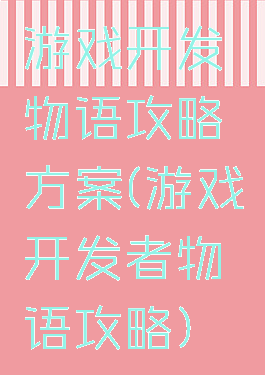 游戏开发物语攻略方案(游戏开发者物语攻略)