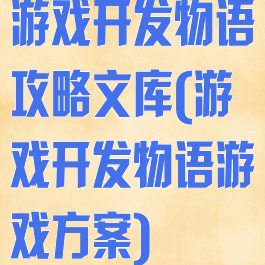 游戏开发物语攻略文库(游戏开发物语游戏方案)