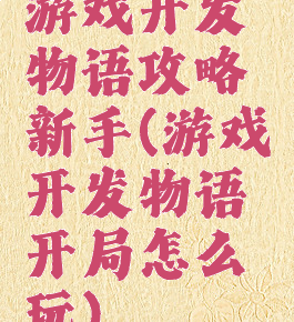 游戏开发物语攻略新手(游戏开发物语开局怎么玩)