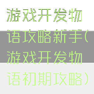 游戏开发物语攻略新手(游戏开发物语初期攻略)