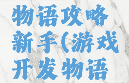 游戏开发物语攻略新手(游戏开发物语完整攻略)