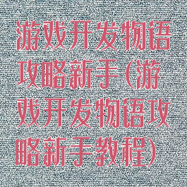 游戏开发物语攻略新手(游戏开发物语攻略新手教程)