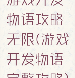 游戏开发物语攻略无限(游戏开发物语完整攻略)