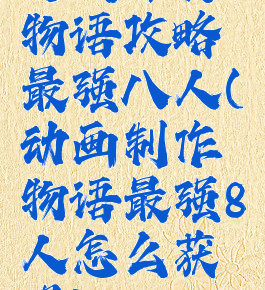 游戏开发物语攻略最强八人(动画制作物语最强8人怎么获得)