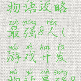 游戏开发物语攻略最强8人(游戏开发物语最强8人)