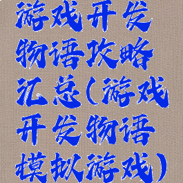 游戏开发物语攻略汇总(游戏开发物语模拟游戏)