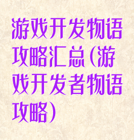 游戏开发物语攻略汇总(游戏开发者物语攻略)