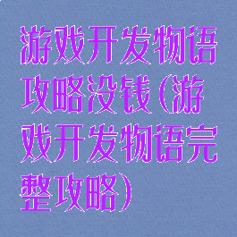 游戏开发物语攻略没钱(游戏开发物语完整攻略)