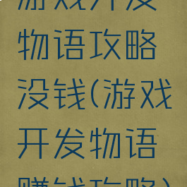 游戏开发物语攻略没钱(游戏开发物语赚钱攻略)