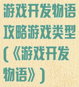 游戏开发物语攻略游戏类型(《游戏开发物语》)
