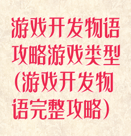 游戏开发物语攻略游戏类型(游戏开发物语完整攻略)