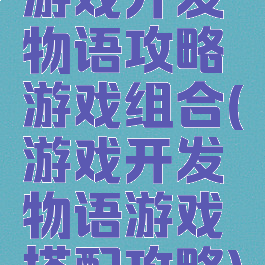 游戏开发物语攻略游戏组合(游戏开发物语游戏搭配攻略)