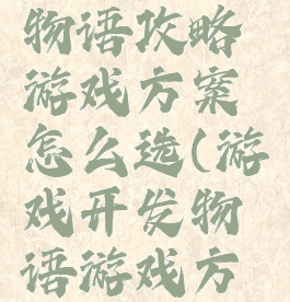 游戏开发物语攻略游戏方案怎么选(游戏开发物语游戏方案)