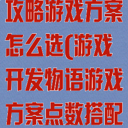 游戏开发物语攻略游戏方案怎么选(游戏开发物语游戏方案点数搭配)