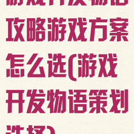 游戏开发物语攻略游戏方案怎么选(游戏开发物语策划选择)