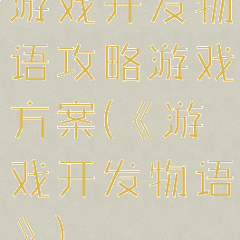 游戏开发物语攻略游戏方案(《游戏开发物语》)