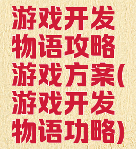 游戏开发物语攻略游戏方案(游戏开发物语功略)