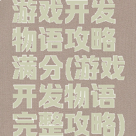 游戏开发物语攻略满分(游戏开发物语完整攻略)