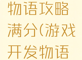 游戏开发物语攻略满分(游戏开发物语完美攻略)