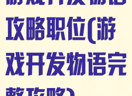 游戏开发物语攻略职位(游戏开发物语完整攻略)