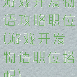 游戏开发物语攻略职位(游戏开发物语职位搭配)