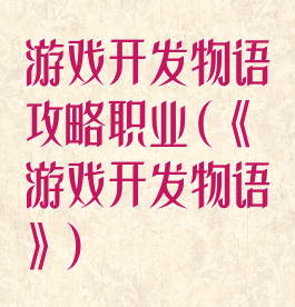 游戏开发物语攻略职业(《游戏开发物语》)