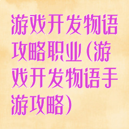 游戏开发物语攻略职业(游戏开发物语手游攻略)