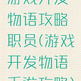 游戏开发物语攻略职员(游戏开发物语手游攻略)