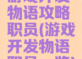 游戏开发物语攻略职员(游戏开发物语职员一览)
