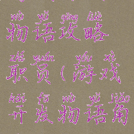 游戏开发物语攻略职员(游戏开发物语角色)