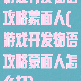游戏开发物语攻略蒙面人(游戏开发物语攻略蒙面人怎么打)