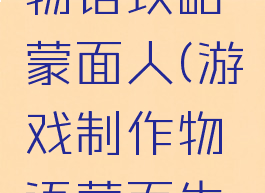 游戏开发物语攻略蒙面人(游戏制作物语蒙面先生)