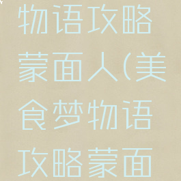 游戏开发物语攻略蒙面人(美食梦物语攻略蒙面人)