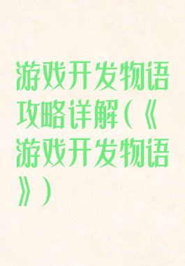 游戏开发物语攻略详解(《游戏开发物语》)