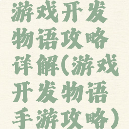 游戏开发物语攻略详解(游戏开发物语手游攻略)