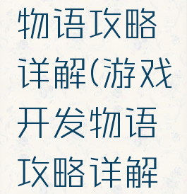 游戏开发物语攻略详解(游戏开发物语攻略详解图)