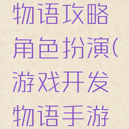游戏开发物语攻略角色扮演(游戏开发物语手游攻略)