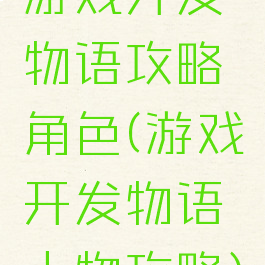 游戏开发物语攻略角色(游戏开发物语人物攻略)