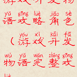 游戏开发物语攻略角色(游戏开发物语完整攻略)