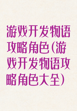游戏开发物语攻略角色(游戏开发物语攻略角色大全)