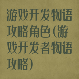 游戏开发物语攻略角色(游戏开发者物语攻略)