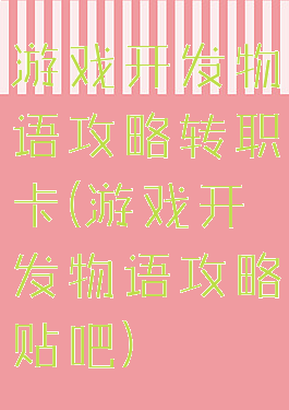游戏开发物语攻略转职卡(游戏开发物语攻略贴吧)