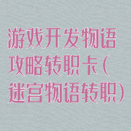 游戏开发物语攻略转职卡(迷宫物语转职)